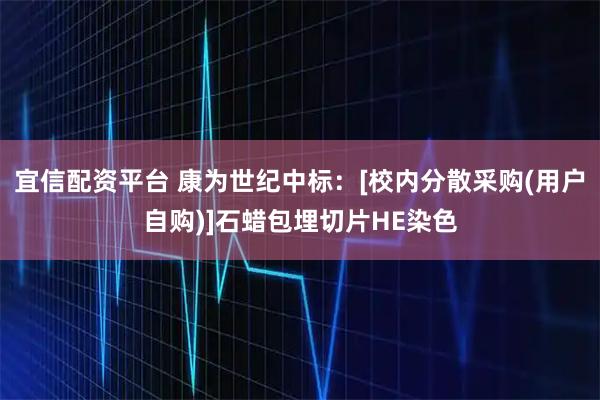 宜信配资平台 康为世纪中标：[校内分散采购(用户自购)]石蜡包埋切片HE染色