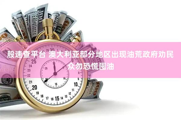 股速查平台 澳大利亚部分地区出现油荒　政府劝民众勿恐慌囤油