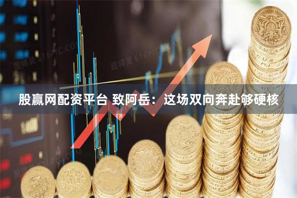 股赢网配资平台 致阿岳：这场双向奔赴够硬核