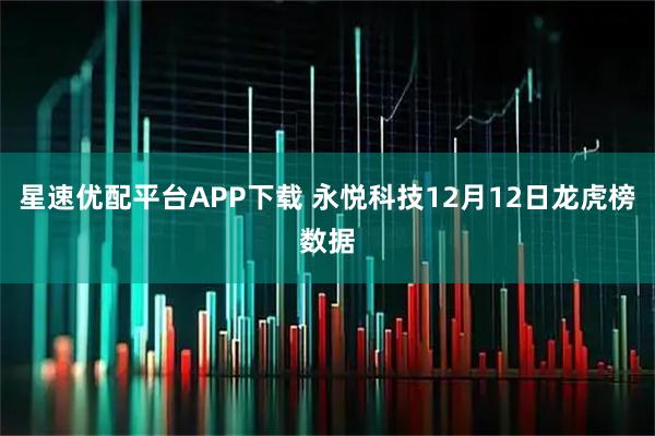 星速优配平台APP下载 永悦科技12月12日龙虎榜数据