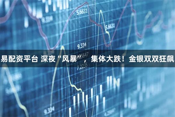 易配资平台 深夜“风暴”，集体大跌！金银双双狂飙