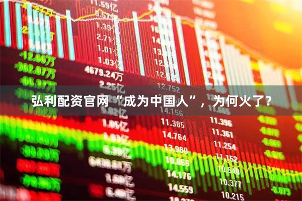 弘利配资官网 “成为中国人”，为何火了？