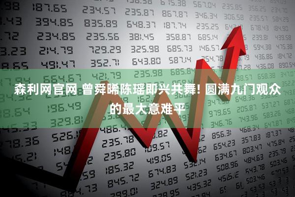森利网官网 曾舜晞陈瑶即兴共舞! 圆满九门观众的最大意难平