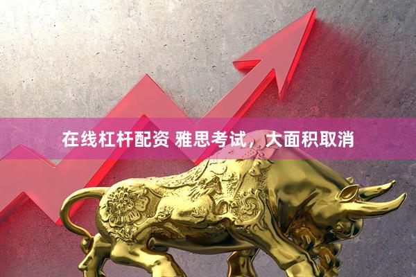 在线杠杆配资 雅思考试,大面积取消